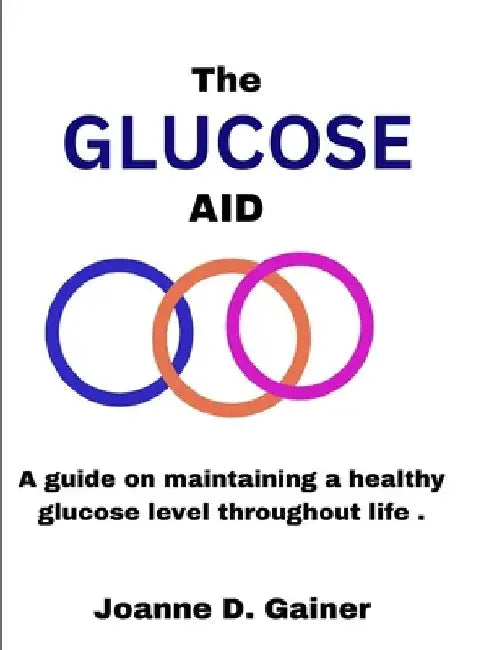 The Glucose Aid: A guide on maintaining a healthy glucose level throughout life . by Joanne D. Gainer