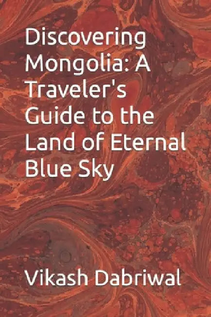 Discovering Mongolia: A Traveler's Guide to the Land of Eternal Blue Sky by Vikash Dabriwal