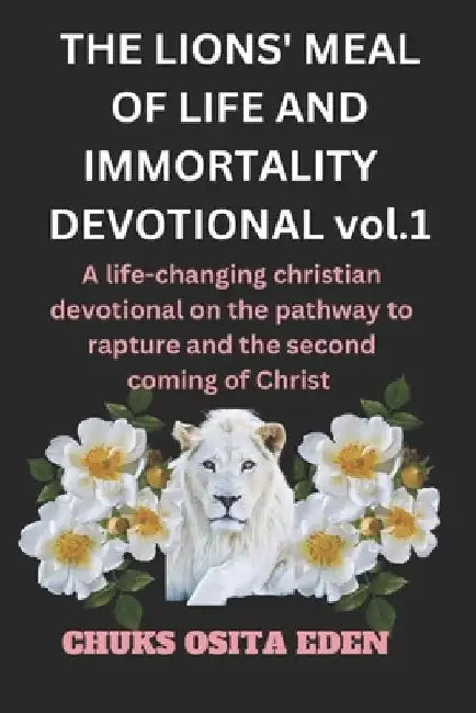 THE LIONS' MEAL OF LIFE AND IMMORTALITY DEVOTIONAL Vol.1: A life-changing Christian devotional on the pathway to rapture and the second coming of Chri by Chris Christian