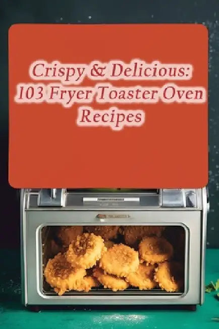 Crispy & Delicious: 103 Fryer Toaster Oven Recipes by de Smokin' Barbecue