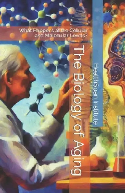 The Biology of Aging: What Happens at the Cellular and Molecular Levels? by Healthspan Institute