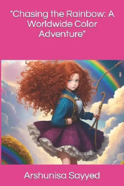 "Chasing the Rainbow: A Worldwide Color Adventure" by Arshunisa Sayyed