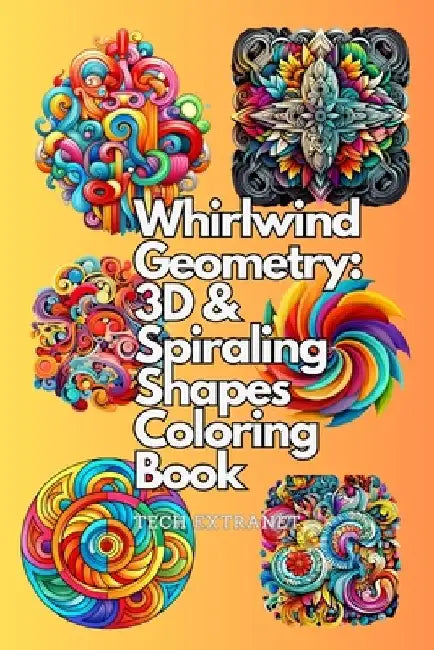 Whirlwind Geometry: 3D & Spiraling Shapes Coloring Book by Tech Extranet