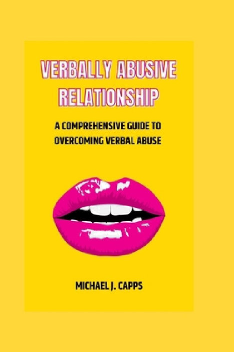 Verbally Abusive Relationship: A Comprehensive Guide to Overcoming Verbal Abuse by Michael J. Capps