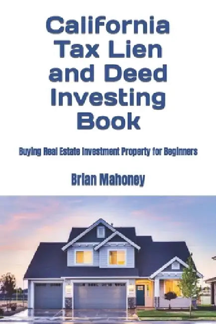California Tax Lien and Deed Investing Book: Buying Real Estate Investment Property for Beginners by Brian Mahoney