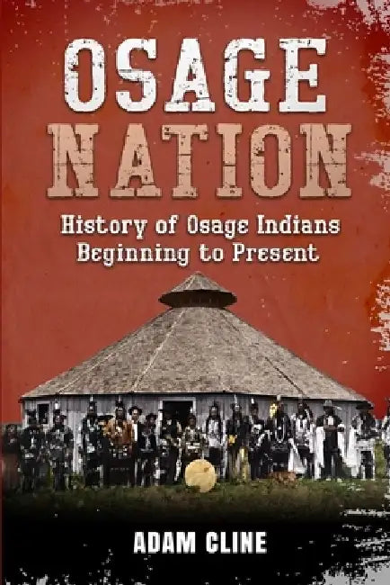 Osage Nation: History of Osage Indians beginning to Present by Adam Cline