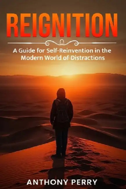 Reignition: A Guide for Self-Reinvention in the Modern World of Distractions by Anthony Perry