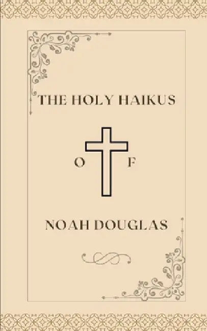 The Holy Haikus of Noah Douglas by Noah Douglas