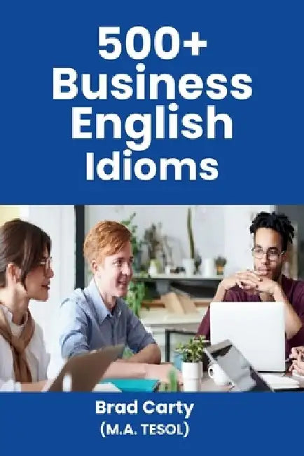 500+ Business English Idioms by Brad Carty