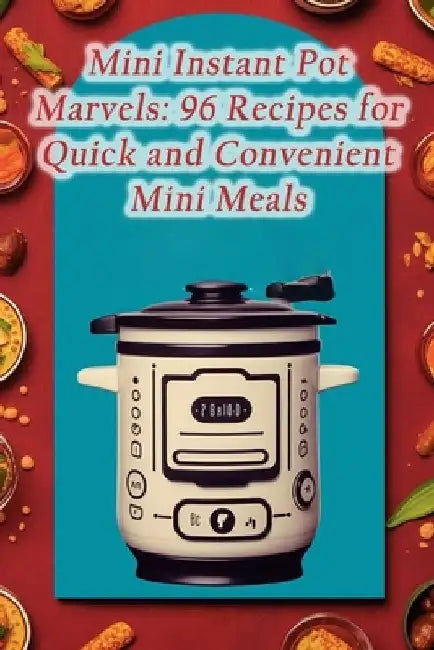 Mini Instant Pot Marvels: 96 Recipes for Quick and Convenient Mini Meals by Delish Discoveries Tavern
