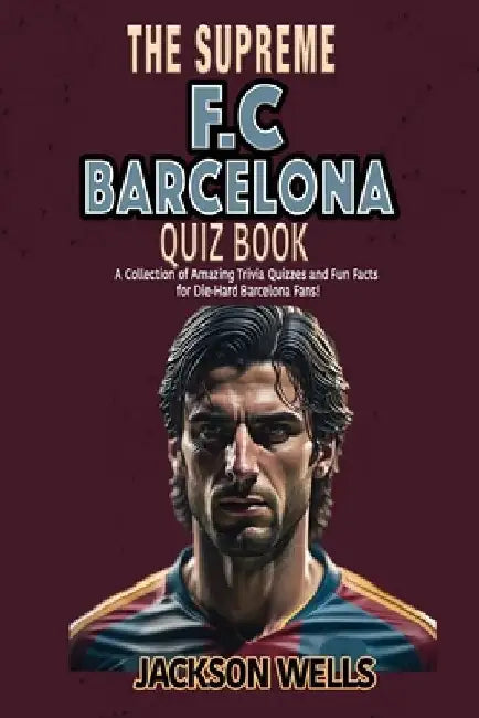 F.C. Barcelona: The Supreme Quiz and Trivia Book for all soccer and football fans by Jackson Wells