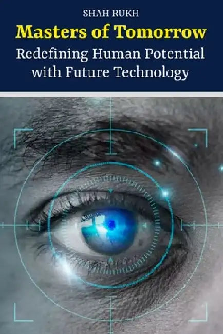 Masters of Tomorrow: Redefining Human Potential with Future Technology by Shah Rukh