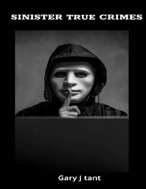 Sinister True Crimes: Shocking true crime by Gary J. Tant