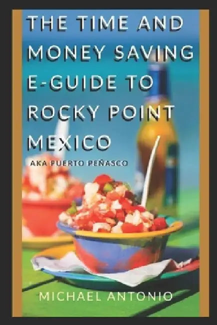 The Time and Money Saving E-Guide To Rocky Point Mexico by Michael Antonio