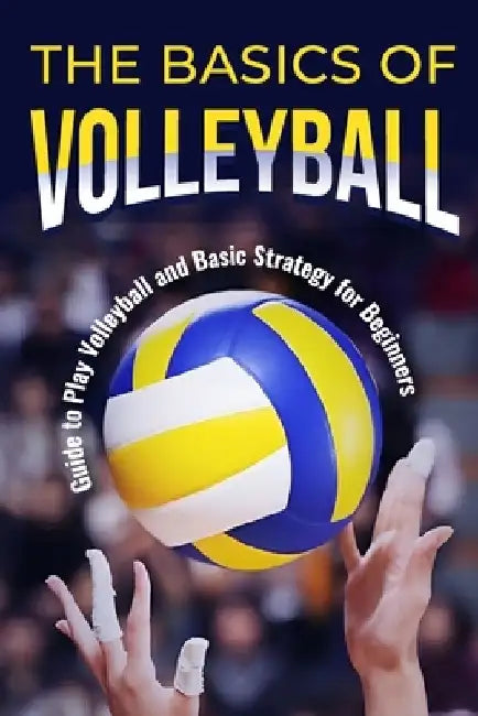 The Basics of Volleyball: Guide to Play Volleyball and Basic Strategy for Beginners: Sport Book by Ryan Hartley