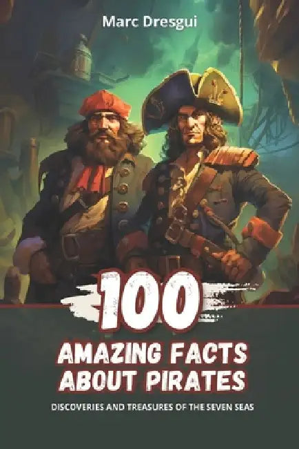 100 Amazing Facts about Pirates: Discoveries and Treasures of the Seven Seas by Marc Dresgui