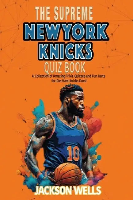 New York Knicks: The Supreme Quiz and Trivia Book for all Basketball and Knicks fans by Jackson Wells
