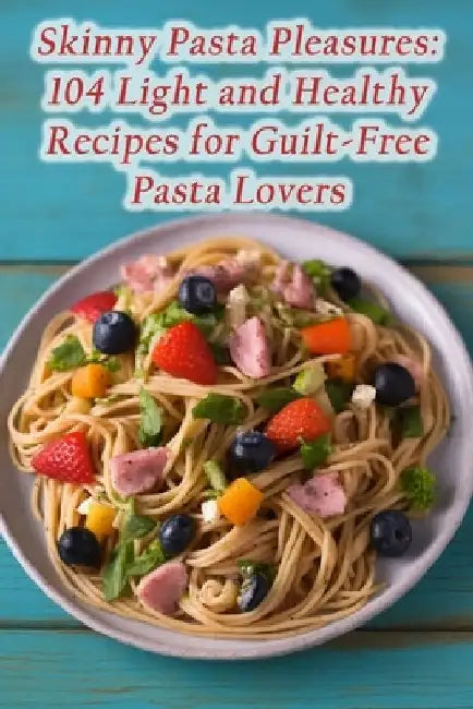 Skinny Pasta Pleasures: 104 Light and Healthy Recipes for Guilt-Free Pasta Lovers by Vibrant Eats Emporium