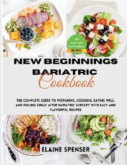 New Beginnings Bariatric Cookbook: The Complete Guide to Preparing, Cooking, Eating Well, and Feeling Great After Bariatric Surgery with Over 100 Easy by Elaine Spenser