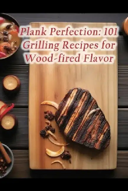 Plank Perfection: 101 Grilling Recipes for Wood-fired Flavor by de Flavorful Ventures