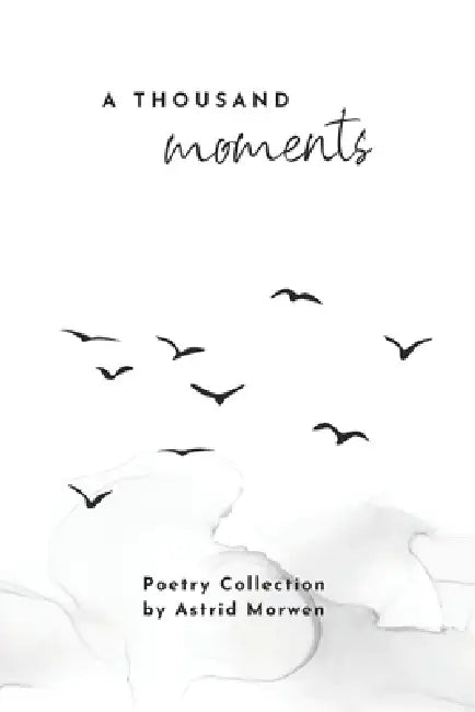 A Thousand Moments: Poetry collection by Astrid Morwen