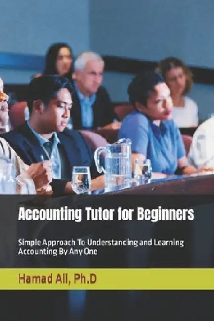 Accounting Tutor for Beginners: Simple Approach To Understanding and Learning Accounting By Any One by Hamad Ali