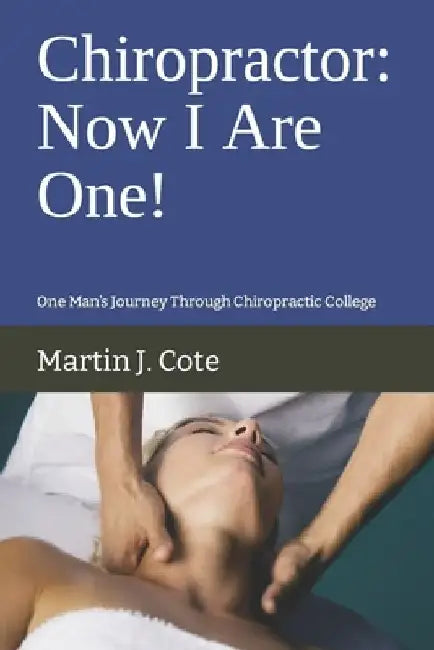 Chiropractor: Now I Are One!: One Man's Journey Through Chiropractic College by Martin J. Cote