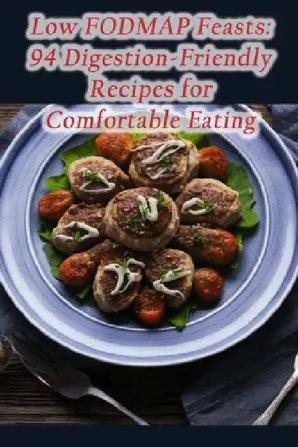 Low FODMAP Feasts: 94 Digestion-Friendly Recipes for Comfortable Eating by de Sizzlin' Sips