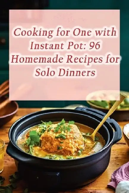 Cooking for One with Instant Pot: 96 Homemade Recipes for Solo Dinners by Fireside Feast Tavern
