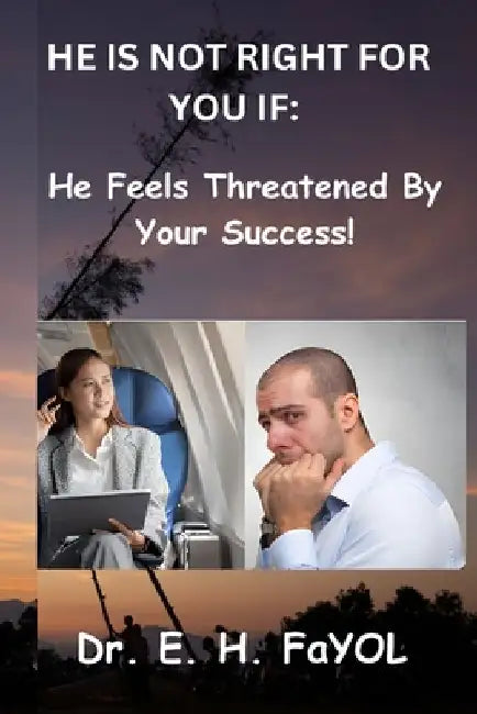 He Is Not Right for You If: He Feels Threatened By Your Success! by E. H. Fayol