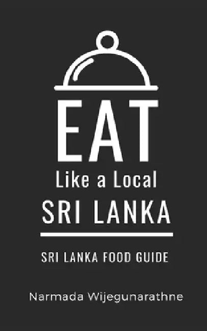 Eat Like a Local- Sri Lanka: Sri Lanka Food Guide by Eat Like A. Local