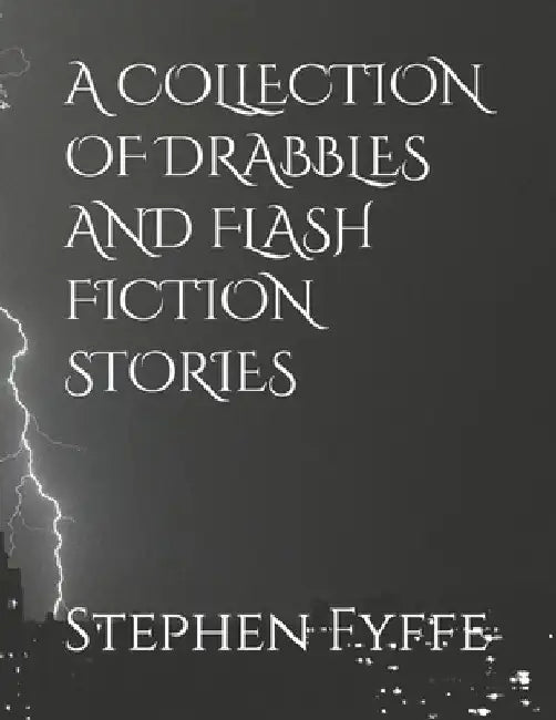 A Collection of Drabbles and Flash Fiction Stories by Stephen Fyffe