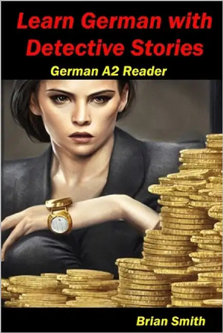Learn German with Detective Stories: German A2 Reader by Smith, Brian