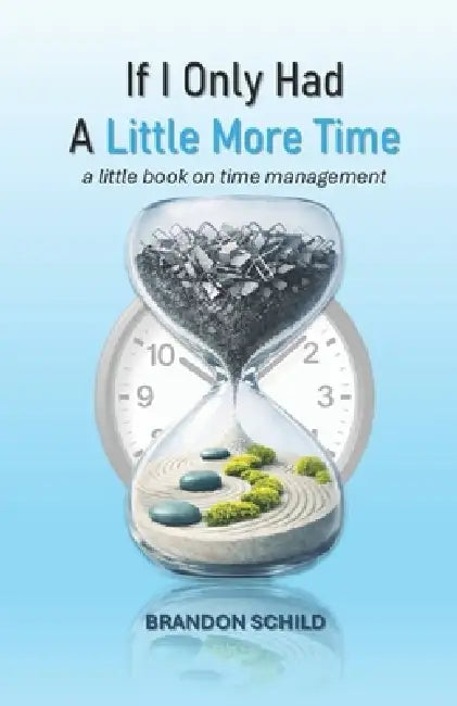 If I Only Had a Little More Time: a little book on time management by Brandon Schild