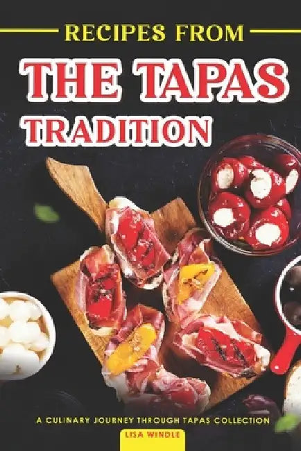 Recipes from the Tapas Tradition: A Culinary Journey through Tapas Collection by Lisa Windle