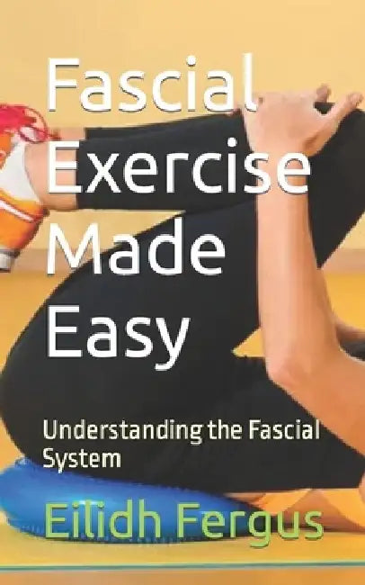 Fascial Exercise Made Easy: Understanding the Fascial System by Eilidh Fergus