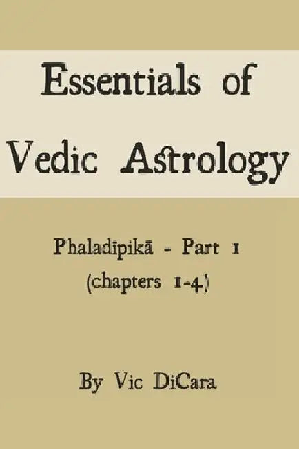 Essentials of Vedic Astrology: Phaladīpikā - Part 1 (chapters 1-4) by Vic Dicara