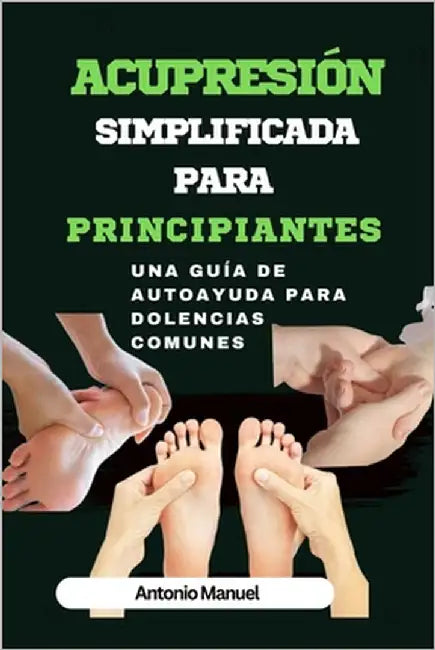 Acupresión simplificada para principiantes: Una guía de Autoayuda para dolencias comunes by Manuel, Antonio