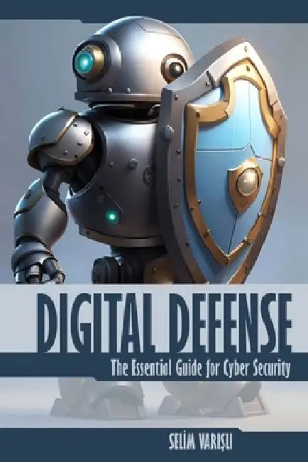 Digital Defense: The Essential Guide for Cyber Security by Selim VariŞli
