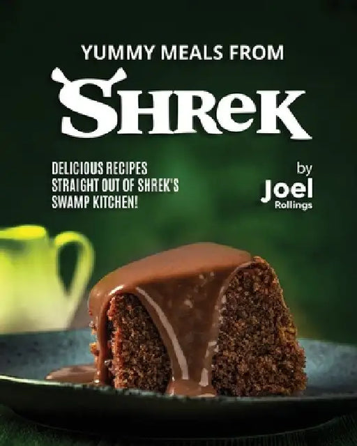 Yummy Meals from Shrek: Delicious Recipes Straight Out of Shrek's Swamp Kitchen! by Joel Rollings