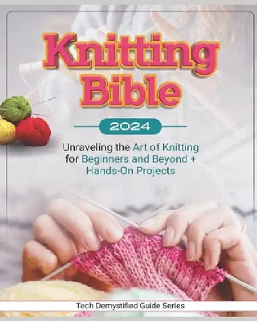 Knitting Bible: Unraveling the Art of Knitting for Beginners and Beyond + Hands-On Projects by Fritsche King