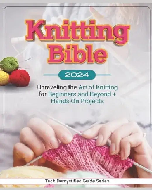 Knitting Bible: Unraveling the Art of Knitting for Beginners and Beyond + Hands-On Projects by Fritsche King