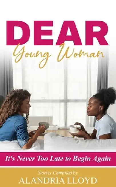 Dear Young Woman: It's Never Too Late to Begin Again by Alandria Lloyd