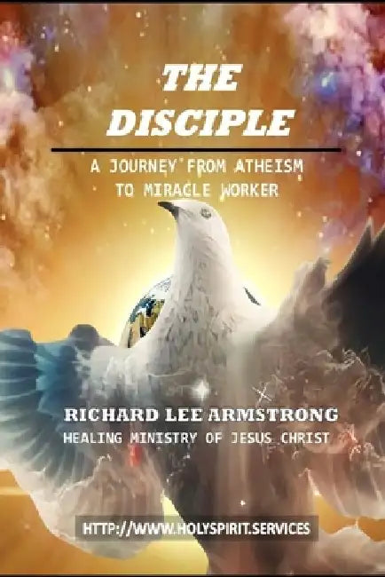 The Disciple: A Journey from Atheism to Miracle Worker by Richard Lee Armstrong