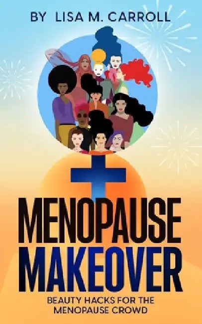 Menopause Makeover: Beauty Hacks for the Menopause Crowd by Lisa M. Carroll