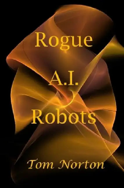 Rogue A.I. Robots by Tom Norton