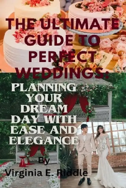 The Ultimate Guide to Perfect Weddings: Planning Your Dream Day with Ease and Elegance by Virginia E. Riddle