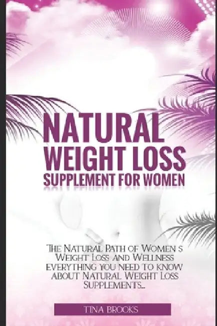 Natural Weight Loss Supplement for Women: The Natural Path to Women's Weight Loss and Wellness Everything You Need to Know About Natural Weight Loss S by Tina Brooks