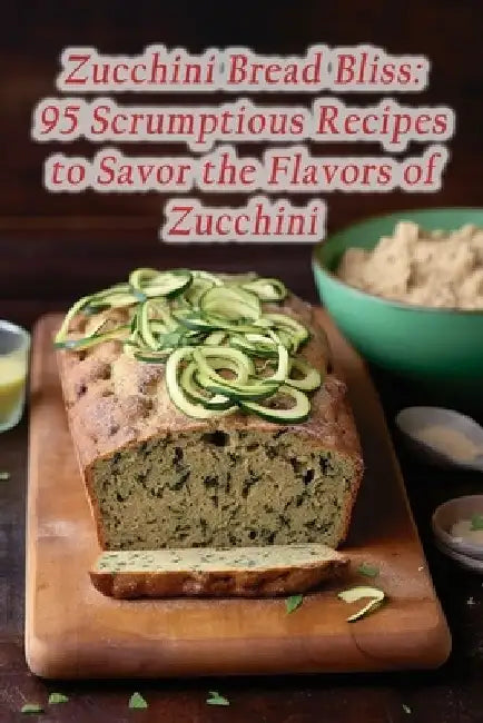 Zucchini Bread Bliss: 95 Scrumptious Recipes to Savor the Flavors of Zucchini by Tasty Tandoori Grill
