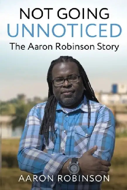 Not Going Unnoticed: The Aaron Robinson Story by Aaron Robinson